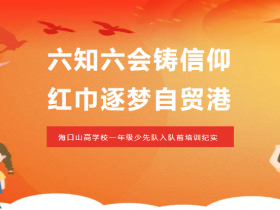 六知六會鑄信仰 紅巾逐夢自貿(mào)港——?？谏礁邔W(xué)校一年級少先隊(duì)入隊(duì)前培訓(xùn)紀(jì)實(shí)